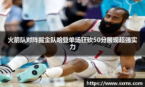 火箭队对阵掘金队哈登单场狂砍50分展现超强实力