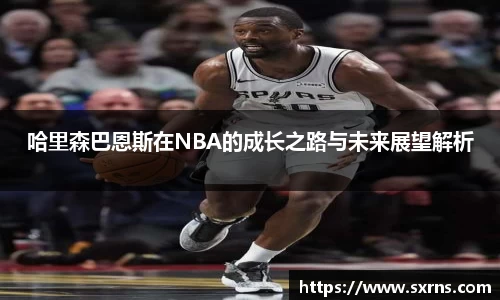 哈里森巴恩斯在NBA的成长之路与未来展望解析