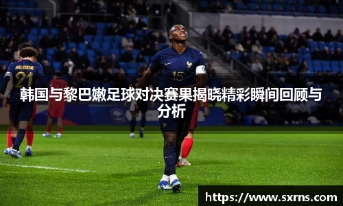 韩国与黎巴嫩足球对决赛果揭晓精彩瞬间回顾与分析